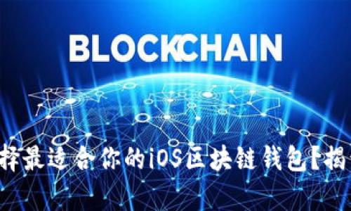 如何选择最适合你的iOS区块链钱包?揭开真相!