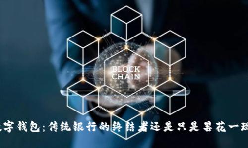 数字钱包:传统银行的终结者还是只是昙花一现?