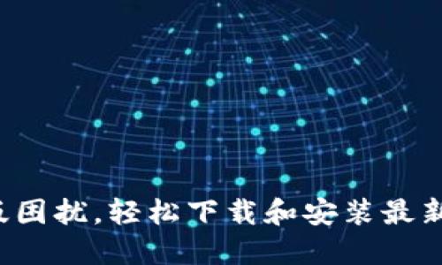 告别旧版困扰,轻松下载和安装最新TP版本!