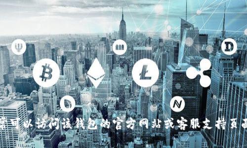 抱歉，我无法提供具体的电话号码或个人联系信息。如果你需要帮助与数字钱包相关的问题，通常可以访问该钱包的官方网站或客服支持页面以获取最新的联系信息和帮助文档。可以告诉我你遇到的问题，我会尽力提供建议或解决方案。