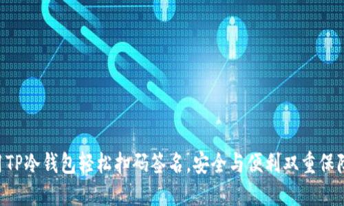 用TP冷钱包轻松扫码签名，安全与便利双重保障！