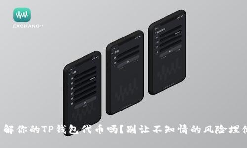 你真的了解你的TP钱包代币吗？别让不知情的风险埋伏在其中！