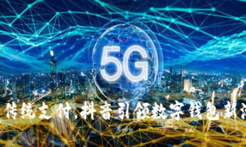 告别传统支付,抖音引领数字钱包新潮流!