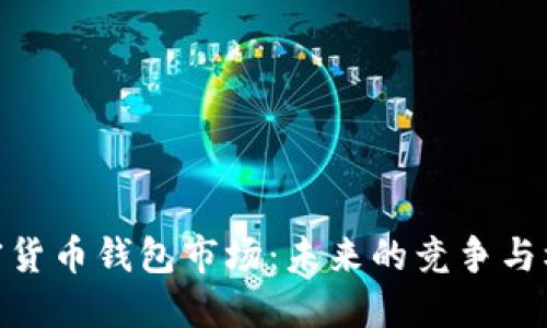 加密货币钱包市场：未来的竞争与机遇