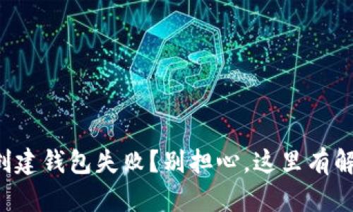 TP钱包创建钱包失败？别担心，这里有解决之道！