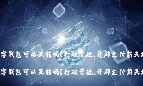 数字钱包可以互转吗?打破常规,开辟支付新天地!
数字钱包可以互转吗?打破常规,开辟支付新天地!