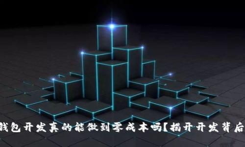 区块链钱包开发真的能做到零成本吗？揭开开发背后的真相！