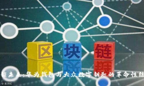 解锁未来：华为钱包与大众数字钥匙的革命性结合