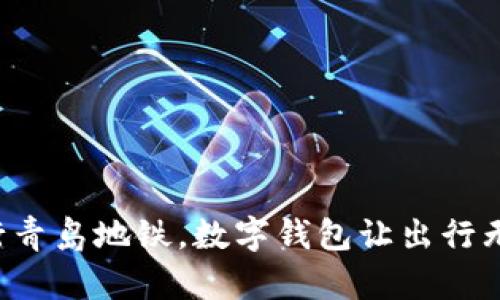 畅行青岛地铁,数字钱包让出行无忧!