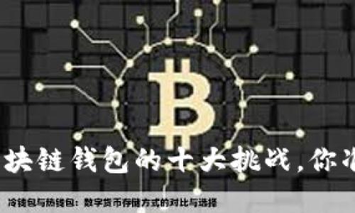 选择合适区块链钱包的十大挑战,你准备好了吗?