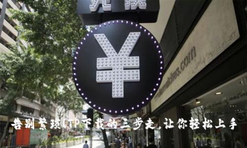 告别繁琐!TP下载的三步走,让你轻松上手