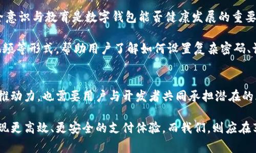   “数字钱包的未来：创新与挑战并存” / 
 guanjianci 数字钱包, 未来, 挑战 /guanjianci 

数字钱包的定义与发展历程
数字钱包，顾名思义，是一种以电子形式存储支付信息的工具。它最初的构想可以追溯到20世纪90年代，当时网络支付逐渐兴起。然而，真正引发人们关注的，是智能手机的普及和移动互联网的快速发展，数字钱包终于从理论转化为日常生活中的一部分。

如今，我们不再局限于传统的现金与银行卡。通过各种应用程序和服务，如支付宝、微信支付、Apple Pay和Google Pay，用户可以几乎在任何时候、任何地点完成支付。数字钱包不仅仅是一种支付工具，它已经成为我们生活中不可或缺的一部分，影响着消费方式、借贷方式，甚至是个人理财的思维模式。

用户体验：便利还是担忧？
数字钱包的最大优势之一，便是其便捷性。想象一下，逛超市时，只需用手机扫一下码就能完成支付，省去了找零钱、填银行卡信息等繁琐的步骤。这种体验让人们更愿意使用数字钱包。

然而，便利的背后，隐含着一些潜在的风险和担忧。网络安全问题时常让人心生疑虑，如黑客攻击、信息泄露等，如何有效保护用户的财务安全，是数字钱包面临的一大挑战。此外，用户在享受便捷支付的同时，也可能不自觉地消费过多，导致个人财务的失控。

数字钱包如何有效映射用户需求？
为了更好地映射用户需求，数字钱包的设计必须重视对消费者行为的深入研究。现代消费者日益追求个性化和定制化服务，数字钱包应当根据用户的消费习惯、偏好和行为模式，提供个性化的推荐和服务。

例如，根据用户的交易历史，数字钱包可以向用户提供消费分析，帮助他们更好地管理财务。同时，营销人员可以利用大数据分析，精确投放广告，提升购买转化率。这种双向映射的过程，不仅可以增强用户的体验感，也能助力商家提升市场效益。

市场上的竞争与机会
随着数字钱包市场的蓬勃发展，竞争也愈加激烈。从大型科技公司到创业团队，各种数字钱包层出不穷。一方面，这推动了行业创新，促使各类服务不断迭代升级；另一方面，消费者反而可能面临选择困难，不知该如何选择适合自己的数字钱包。

在这一背景下，数字钱包提供者需要更加注重用户的反馈和市场的动态变化。只有时刻洞察用户需求，快速反应，才能在激烈的市场竞争中立于不败之地。因此，建立高效的用户反馈机制、产品功能、加强用户教育，就显得至关重要。

数字钱包的技术支持与未来发展
无论是人工智能、区块链还是生物识别技术，这些现代科技正在推动数字钱包的不断进化。通过AI算法分析用户行为，提供个性化的推荐和服务；利用区块链技术保障支付过程的透明和安全；基于生物识别技术提升用户的身份验证体验。

展望未来，数字钱包的发展趋势仍将是智能化、个性化、生态化。在智能家居、物联网等新兴领域的持续推进下，数字钱包的应用场景将更加丰富，而用户的需求则可能变得愈加复杂。如何在满足用户需求的同时，保持技术的先进性和安全性，将是数字钱包领域的核心课题。

用户教育与安全意识
尽管数字钱包为我们的生活带来了巨大的便利，但许多用户对于如何安全使用数字钱包的知识却相对匮乏。事实上，用户的安全意识与教育是数字钱包能否健康发展的重要因素之一。

为了保障用户的财务安全，数字钱包提供商应当通过各种渠道，积极向用户普及安全知识。比如，通过推送安全提示、发布教育视频等形式，帮助用户了解如何设置复杂密码、识别钓鱼网站等。

总结
数字钱包的映射不仅仅是技术的革新，更是一场生活方式的变革。它将便利与挑战紧密结合，正如一把双刃剑，既能带来积极的推动力，也需要用户与开发者共同承担潜在的风险。在这一过程中，如何理解并满足用户需求，将是每一家数字钱包提供者所必须面对的重要课题。

面向未来，数字钱包市场的前景依旧广阔。随着技术的进步和人们消费习惯的变化，数字钱包有望进一步融合更先进的技术，实现更高效、更安全的支付体验。而我们，则应在享受这些便利的同时，提升自身的安全意识，共同迎接这个充满挑战与机遇的数字化新时代。