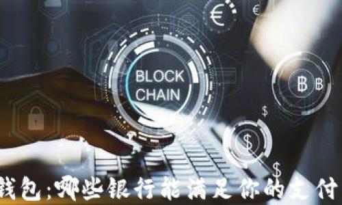 
数字钱包：哪些银行能满足你的支付需求？
