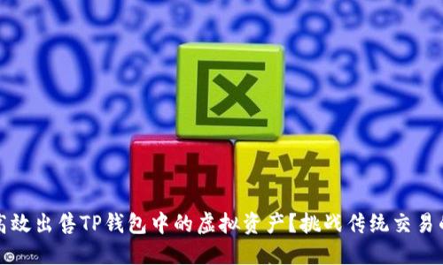 如何高效出售TP钱包中的虚拟资产?挑战传统交易的难题