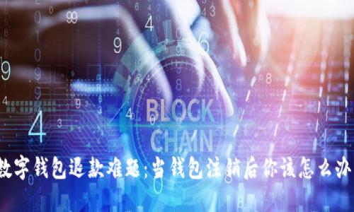 数字钱包退款难题：当钱包注销后你该怎么办？