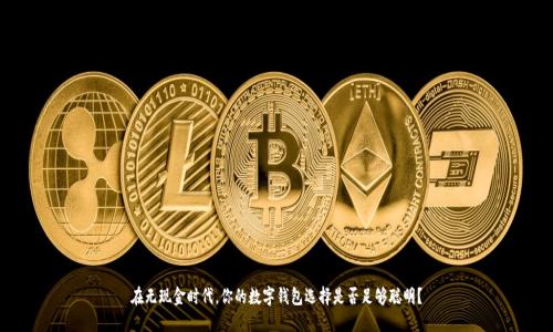 在无现金时代,你的数字钱包选择是否足够聪明?