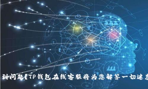遇到问题?TP钱包在线客服将为您解答一切迷惑!