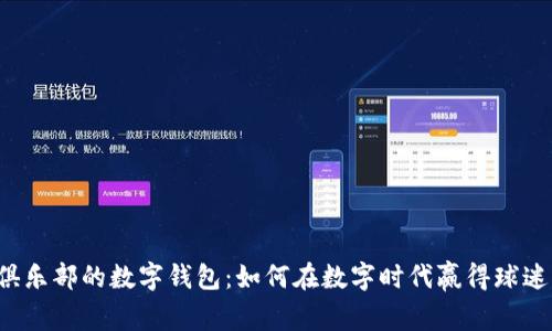 英超俱乐部的数字钱包：如何在数字时代赢得球迷的心？