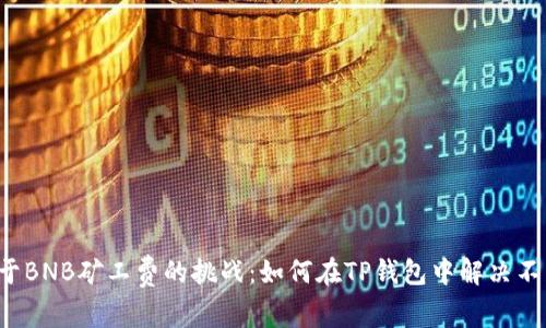 一场关于BNB矿工费的挑战:如何在TP钱包中解决不足问题?