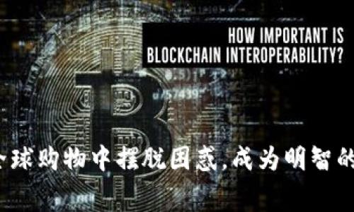 如何在全球购物中摆脱困惑,成为明智的消费者?