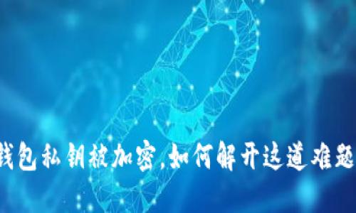 钱包私钥被加密，如何解开这道难题？