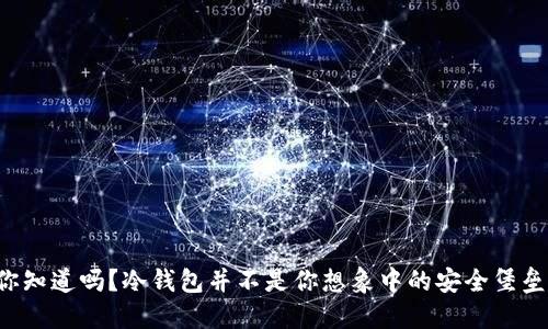 你知道吗?冷钱包并不是你想象中的安全堡垒!
