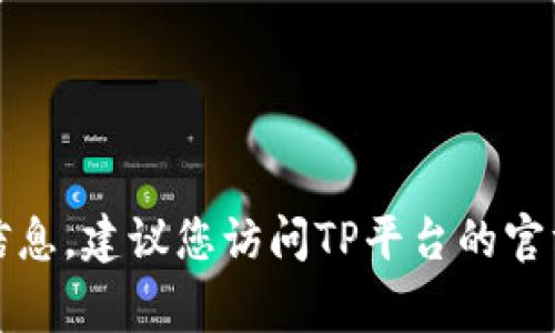 抱歉，我无法提供TP平台的具体客服电话。如果需要获取该信息，建议您访问TP平台的官方网站或联系客服页面，通常这些地方会有相关的联系方式。