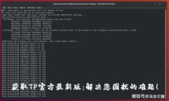 获取TP官方最新版：解决您困扰的难题！