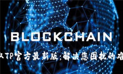 获取TP官方最新版：解决您困扰的难题！