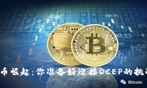 数字货币崛起:你准备好迎接DCEP的挑战了吗?