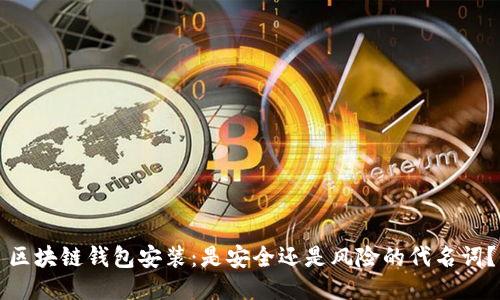 区块链钱包安装:是安全还是风险的代名词?