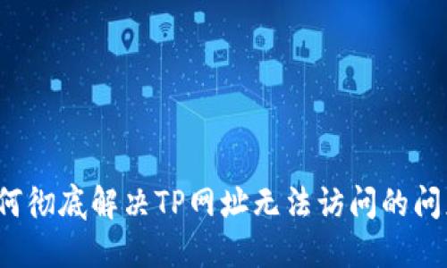 如何彻底解决TP网址无法访问的问题?