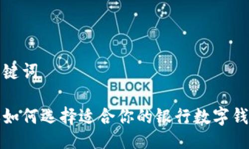 与关键词
教你如何选择适合你的银行数字钱包!