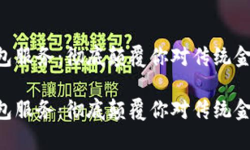 区块链钱包服务:彻底颠覆你对传统金融的认知!
区块链钱包服务:彻底颠覆你对传统金融的认知!