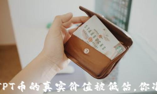 你是否错过了机会?TPT币的真实价值被低估,你准备好迎接反弹了吗?