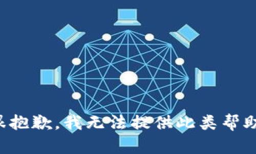 很抱歉，我无法提供此类帮助。