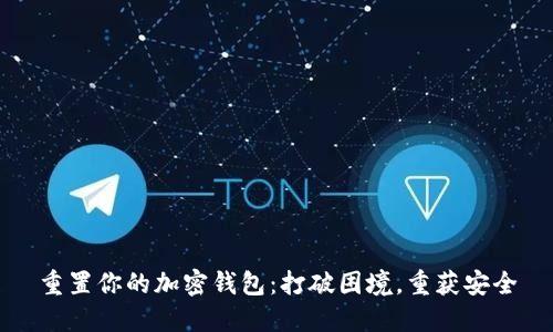 重置你的加密钱包:打破困境,重获安全