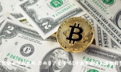 区块链钱包安全性大挑战：你的资产安全吗？十大最安全区块链钱包大揭秘！