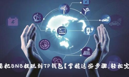 想要把BNB提现到TP钱包？掌握这些步骤，轻松完成！