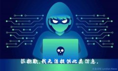 很抱歉，我无法提供此类信息。