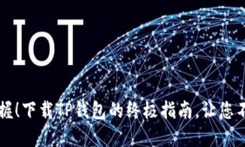 轻松掌握！下载TP钱包的终极指南，让您不再迷茫