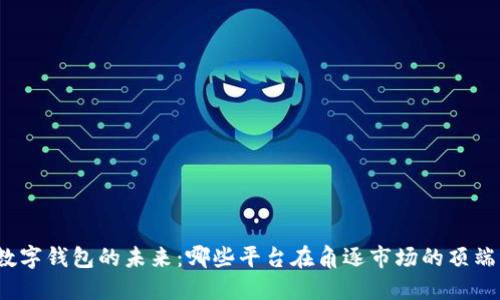 数字钱包的未来:哪些平台在角逐市场的顶端?