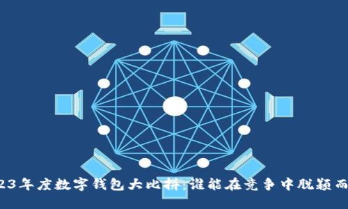2023年度数字钱包大比拼：谁能在竞争中脱颖而出？