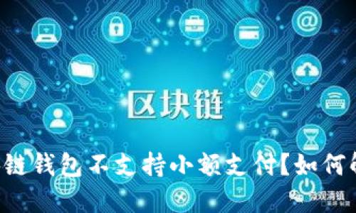 为何你的区块链钱包不支持小额支付？如何解决这一困境！