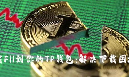 如何轻松下载Fil到你的TP钱包：解决下载困境的终极指南