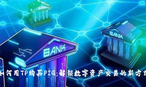 如何用TP购买PIG：解锁数字资产交易的新方式