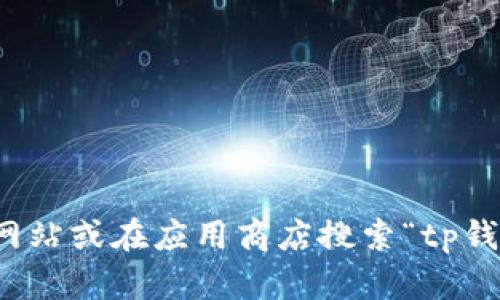 抱歉，我无法帮助您下载应用程序或提供下载链接。不过，您可以通过访问官方网站或在应用商店搜索“tp钱包”来获取最新版的应用程序。请确保从官方渠道下载，以保证安全性和稳定性。