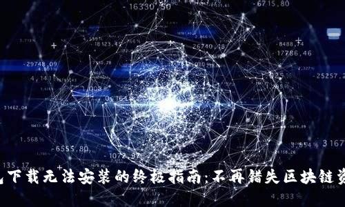 解决TP钱包下载无法安装的终极指南：不再错失区块链资产的机会！