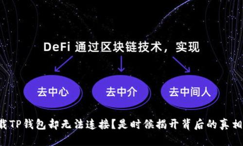 下载TP钱包却无法连接？是时候揭开背后的真相了！