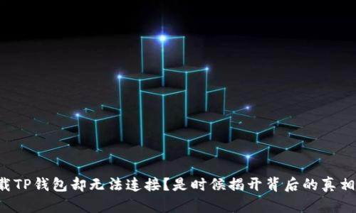 下载TP钱包却无法连接？是时候揭开背后的真相了！